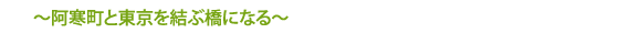 ～阿寒町と東京を結ぶ橋になる～