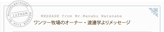ワンツー牧場のオーナー・渡邊学よりメッセージ