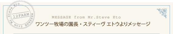 ワンツー牧場の園長・スティーヴ エトウよりメッセージ