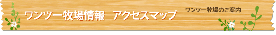 ワンツー牧場情報 アクセスマップ
