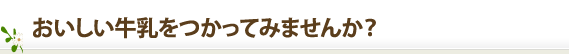 おいしい牛乳をつかってみませんか？
