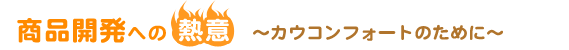 商品開発への熱意～カウコンフォートのために～