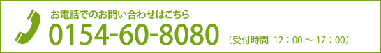 お電話でのお問い合わせは 0154-60-8080　（受付時間　12：00～17：00）